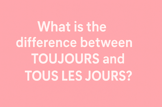 What is the difference between TOUJOURS and TOUS LES JOURS?
